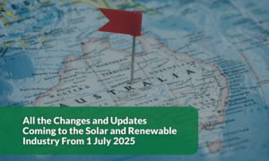 All the Changes and Updates Coming to the Solar and Renewable Industry From 1 July 2025