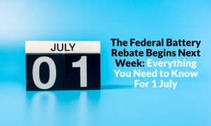 The Federal Battery Rebate Begins Next Week: Everything You Need to Know For 1 July