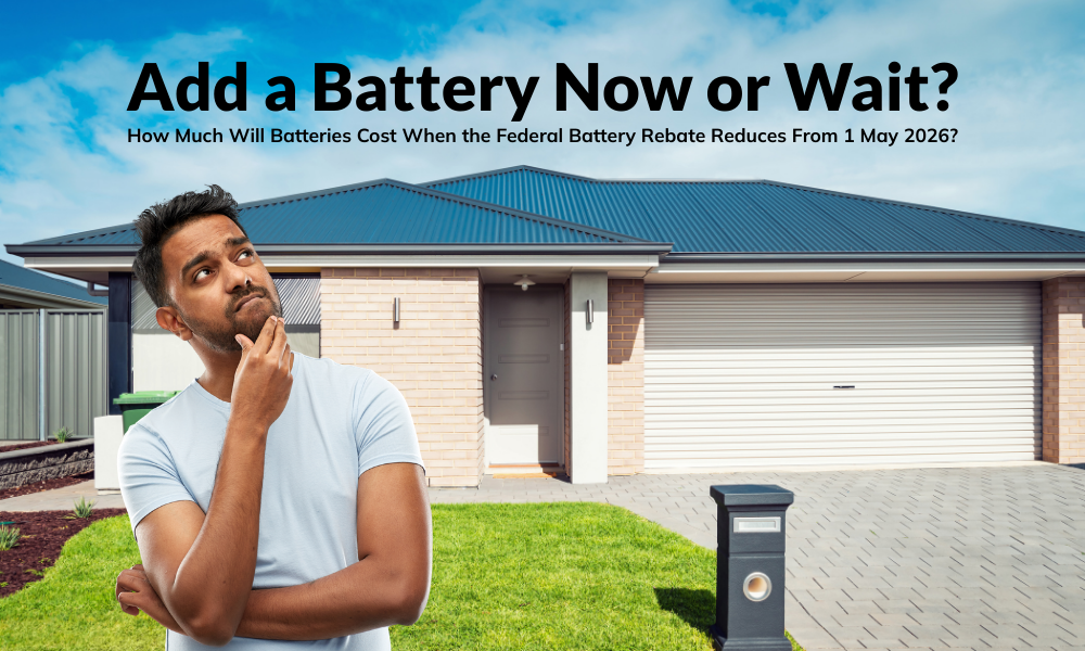 To Add a Battery Now or Wait How Much Will Batteries Cost When the Federal Battery Rebate Reduces From 1 May 2026?